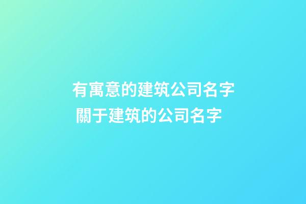 有寓意的建筑公司名字 關于建筑的公司名字-第1張-公司起名-玄機派